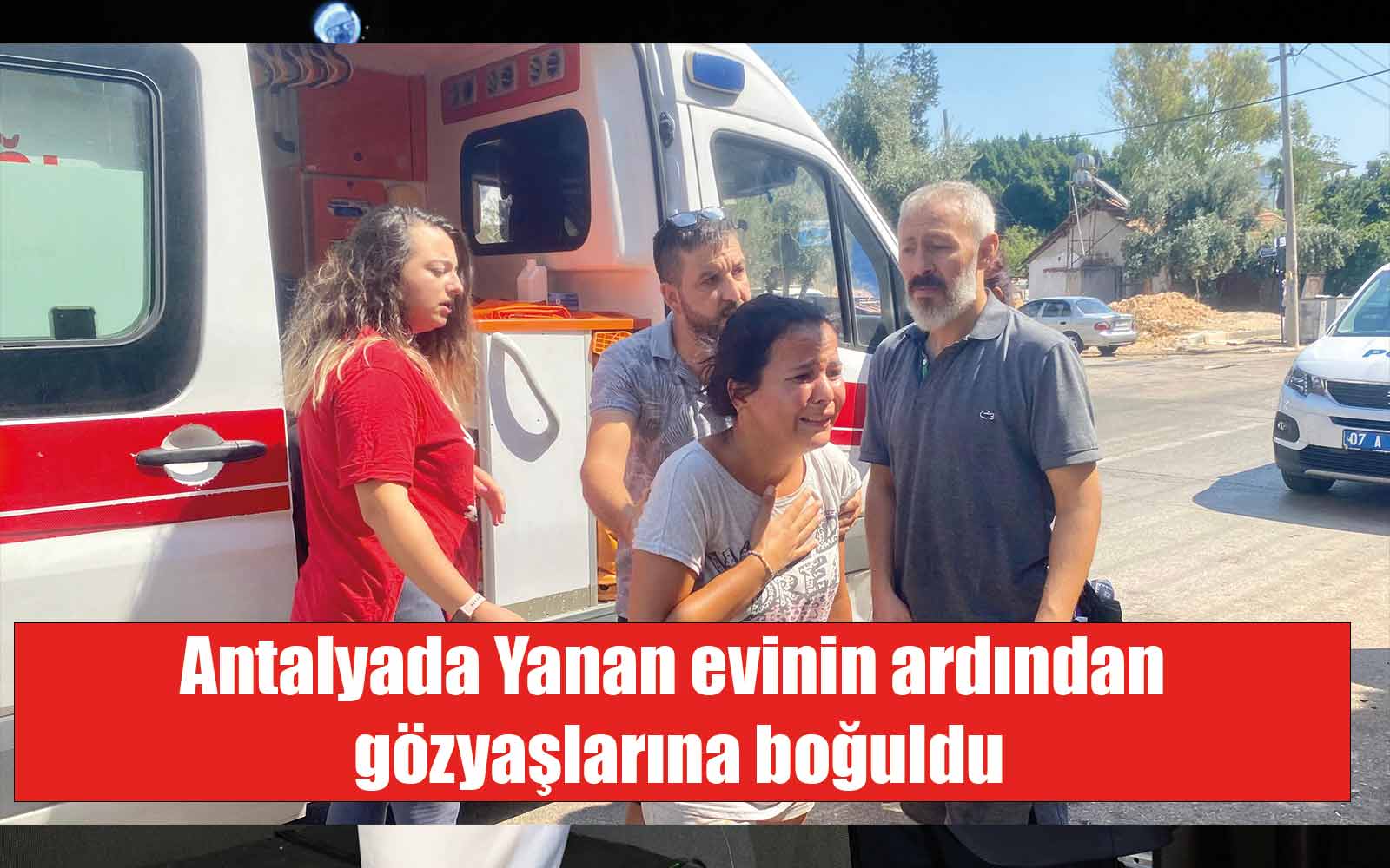 Antalyada Yanan evinin ardından gözyaşlarına boğuldu