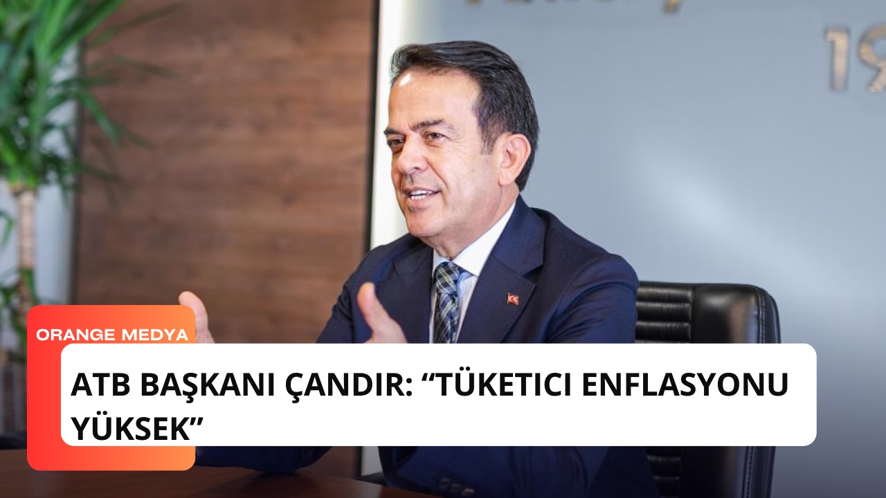 ATB Başkanı Çandır: “Tüketici enflasyonu yüksek”