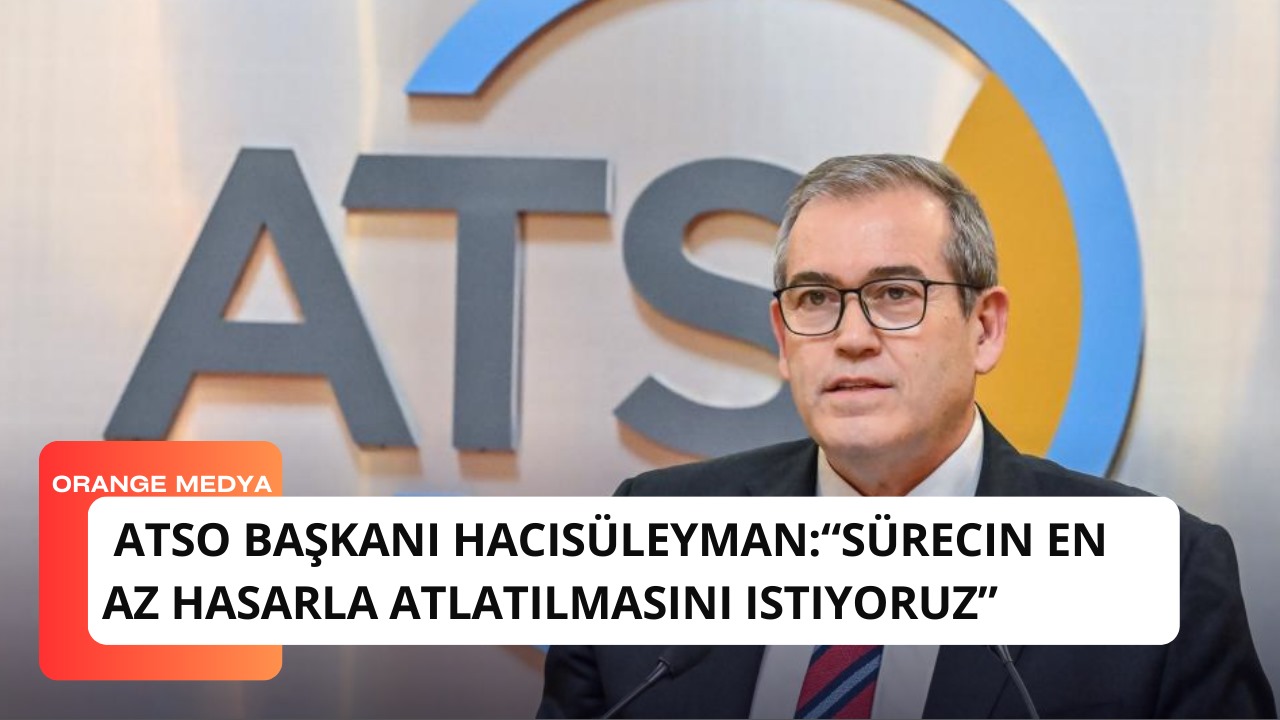 ATSO Başkanı Hacısüleyman:“Sürecin en az hasarla atlatılmasını istiyoruz”