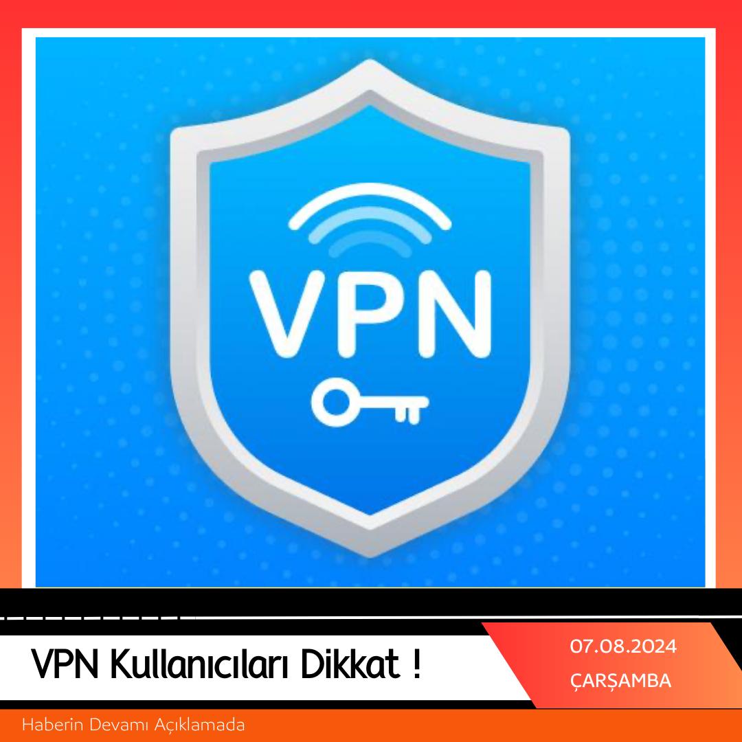 VPN Kullanıcıları Dikkat !