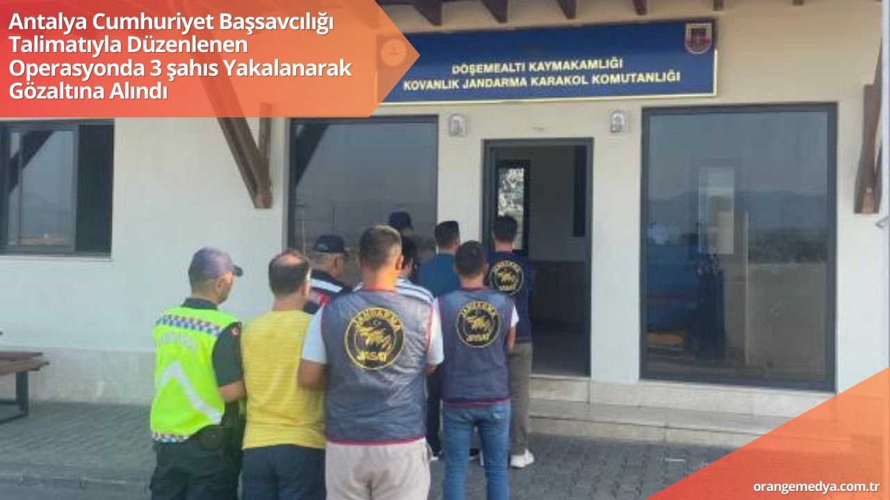 Antalya Cumhuriyet Başsavcılığı Talimatıyla Düzenlenen Operasyonda 3 şahıs Yakalanarak Gözaltına Alındı