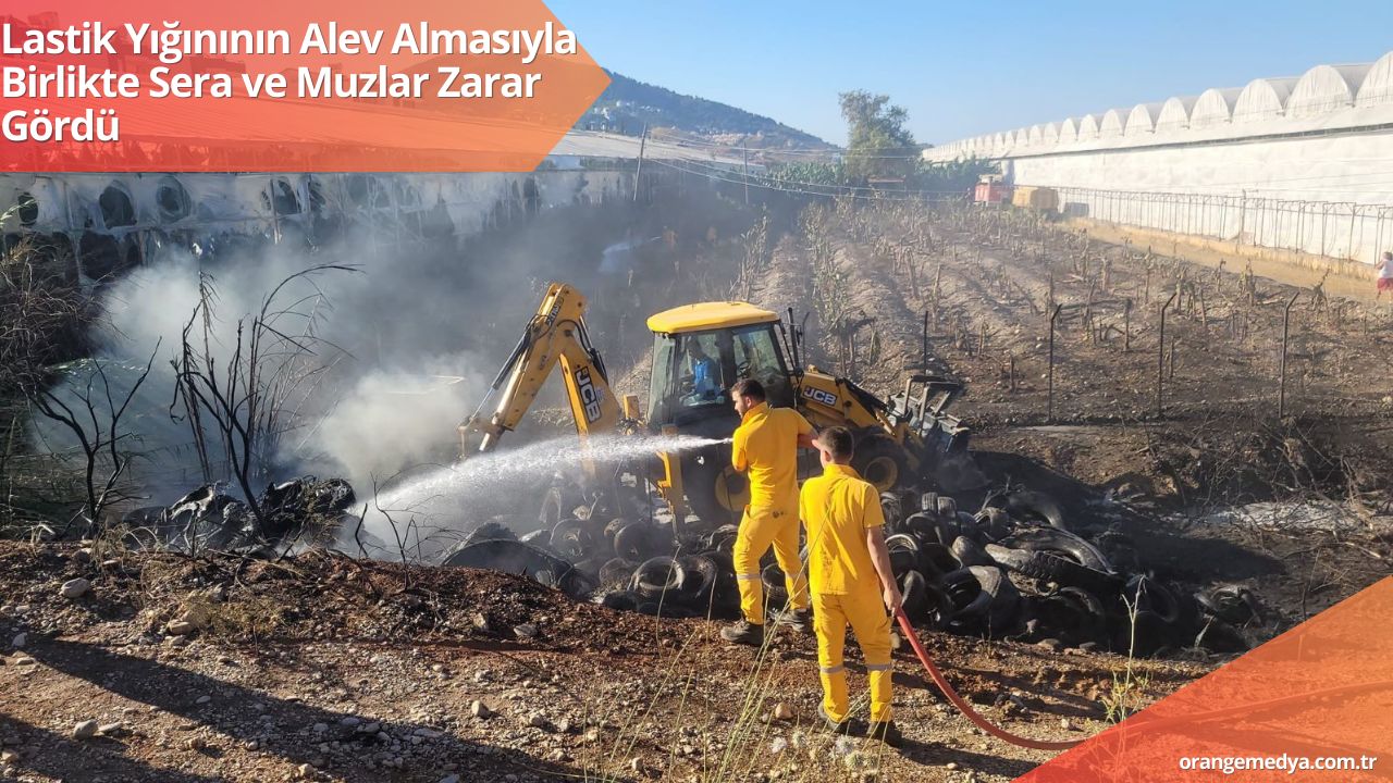 Lastik Yığınının Alev Almasıyla Birlikte Sera ve Muzlar Zarar Gördü