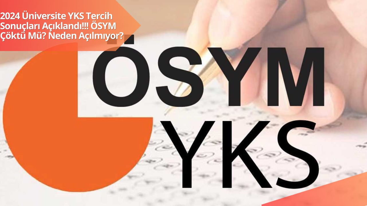 2024 Üniversite YKS Tercih Sonuçları Açıklandı!!! ÖSYM Çöktü Mü? Neden Açılmıyor?