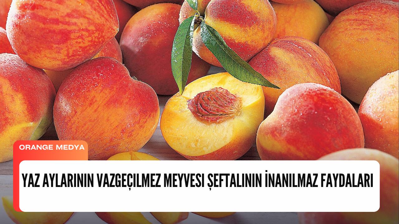 Yaz Aylarının Vazgeçilmez Meyvesi Şeftalinin İnanılmaz Faydaları 