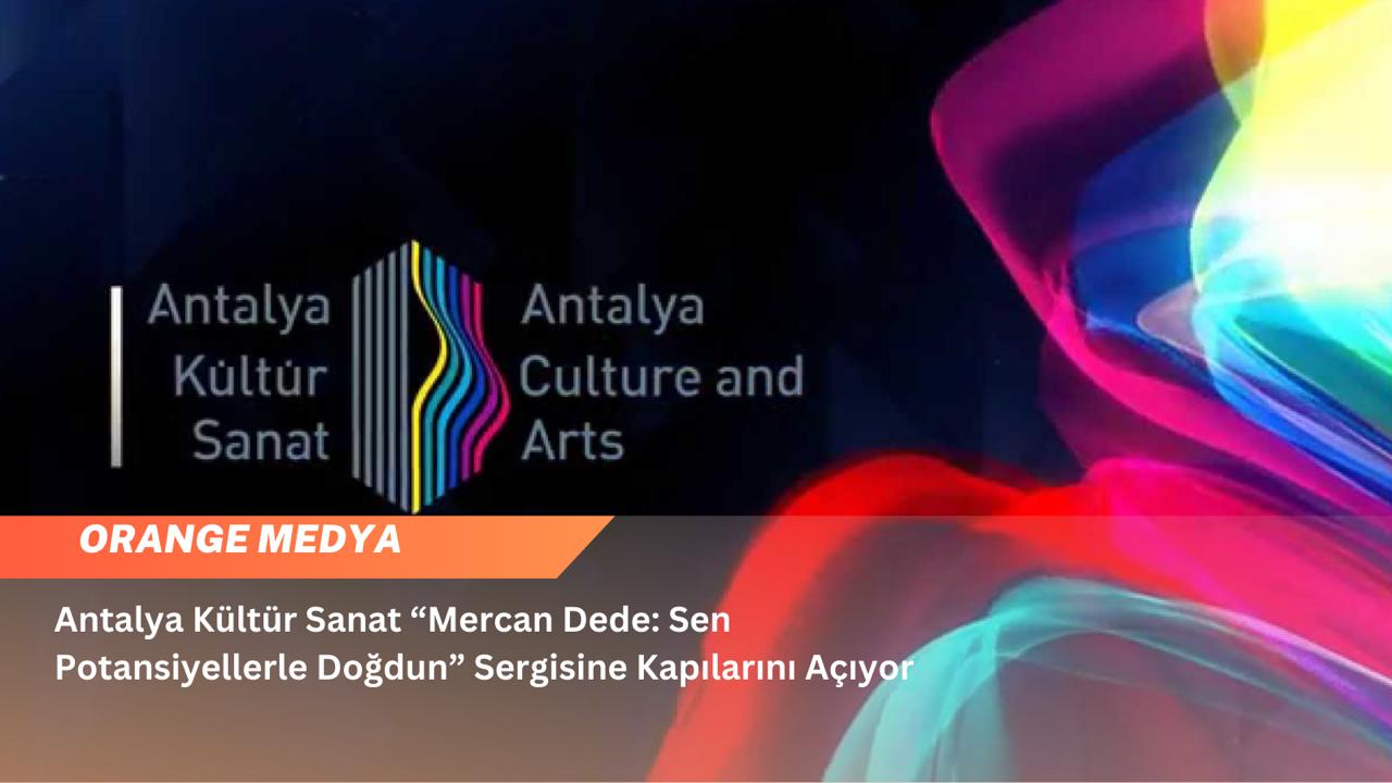 Antalya Kültür Sanat “Mercan Dede: Sen Potansiyellerle Doğdun” Sergisine Kapılarını Açıyor