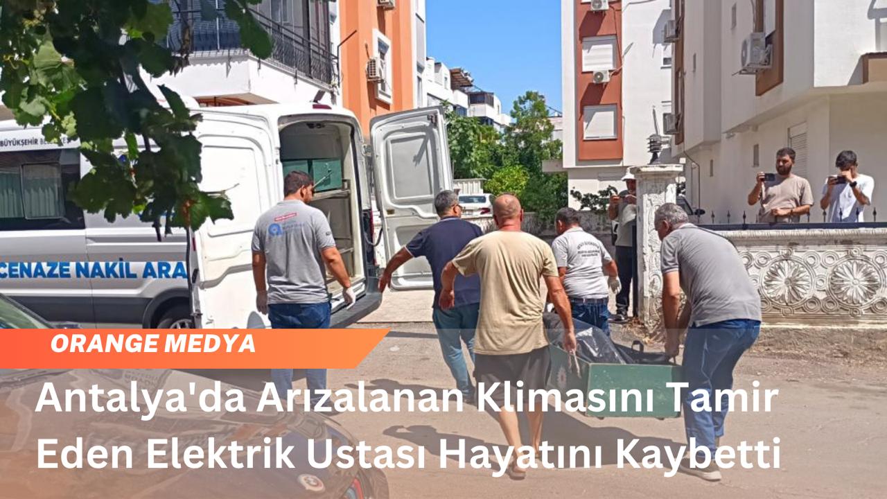 Antalya'da Arızalanan Klimasını Tamir Eden Elektrik Ustası Hayatını Kaybetti