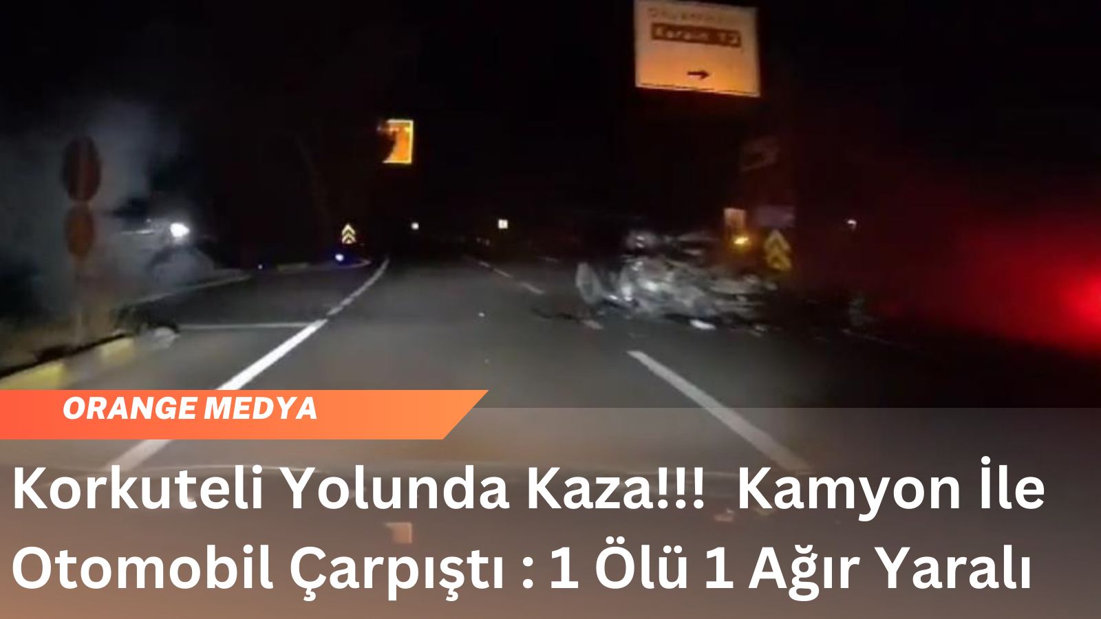 Korkuteli Yolunda Kaza!!!  Kamyon İle Otomobil Çarpıştı : 1 Ölü 1 Ağır Yaralı