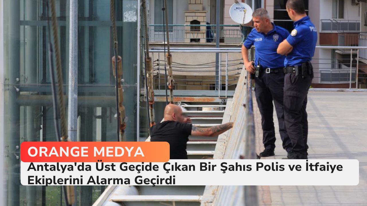 Antalya'da Üst Geçide Çıkan Bir Şahıs Polis ve İtfaiye Ekiplerini Alarma Geçirdi