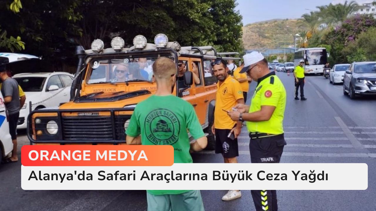 Alanya'da Safari Araçlarına Büyük Ceza Yağdı