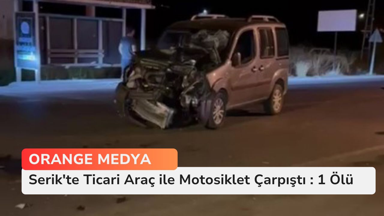 Serik'te Ticari Araç ile Motosiklet Çarpıştı : 1 Ölü