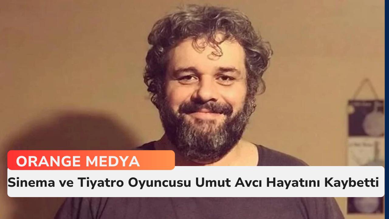 Sinema ve Tiyatro Oyuncusu Umut Avcı Hayatını Kaybetti 