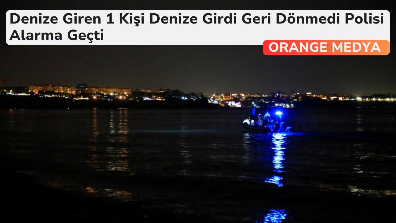 Denize Giren 1 Kişi Denize Girdi Geri Dönmedi Polisi Alarma Geçti