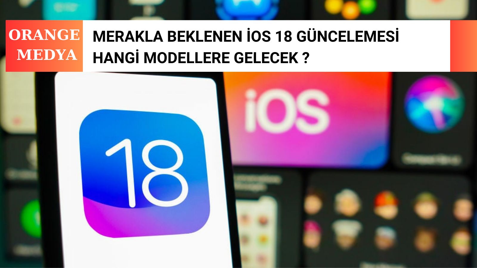 Merakla Beklenen iOS 18 Güncelemesi Hangi Modellere Gelecek ?