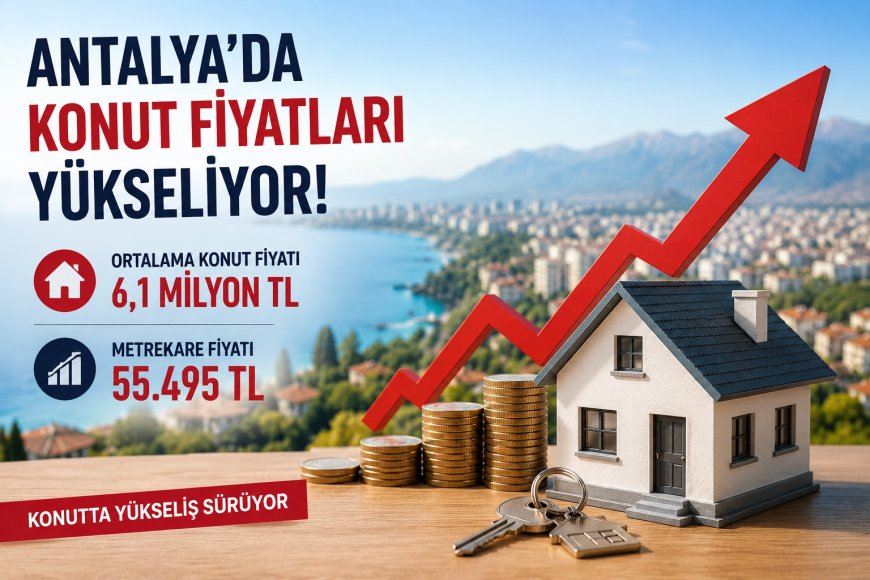 Antalya’da Konut Fiyatları 6,1 Milyon TL’ye Ulaştı: Metrekare Fiyatı 55 Bin 495 TL