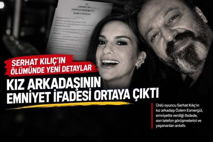 Serhat Kılıç’ın Ölümüyle İlgili Yeni Detay: Kız Arkadaşının Emniyet İfadesi Ortaya Çıktı