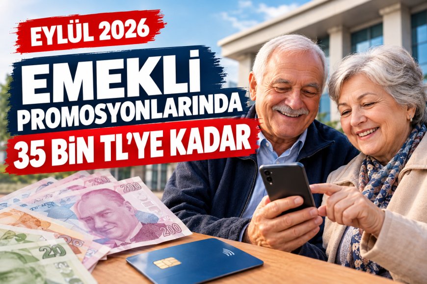 Eylül 2026 Emekli Promosyonları Yarışında Rekor: Bankalar 35 Bin TL’ye Kadar Ödeme Sunuyor