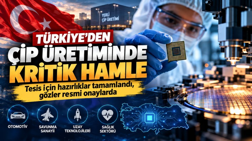 Türkiye'den çip üretiminde kritik hamle: Tesis için hazırlıklar tamamlandı, gözler resmi onaylarda