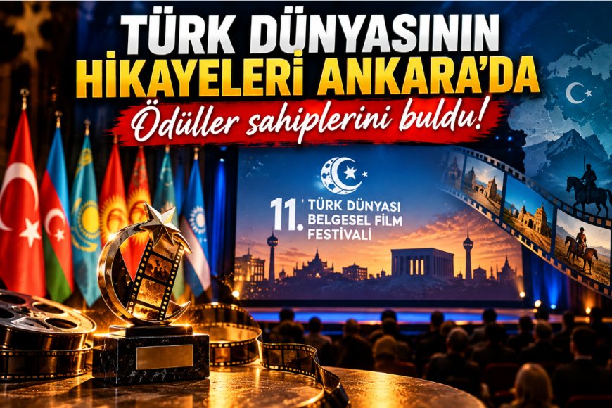 11. Türk Dünyası Belgesel Film Festivali'nde ödüller sahiplerini buldu! Ankara'dan Türk dünyasına birlik mesajı