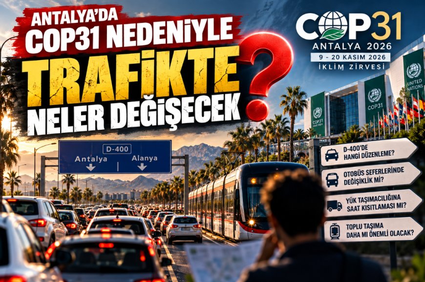 Antalya'da COP31 nedeniyle trafik düzenlemesi! D-400, otobüs seferleri ve yük taşımacılığına yeni planlama