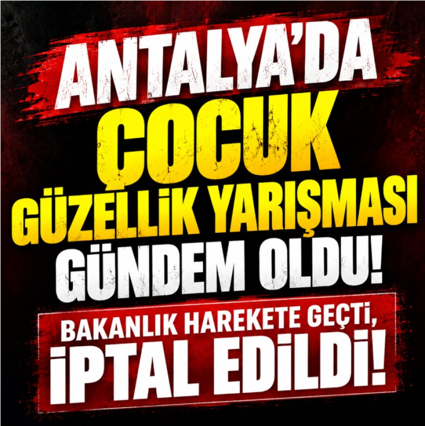 Antalya'da 4-13 yaş arası çocuklara güzellik yarışması tepkisi! Bakanlık suç duyurusunda bulundu, organizasyon iptal edildi