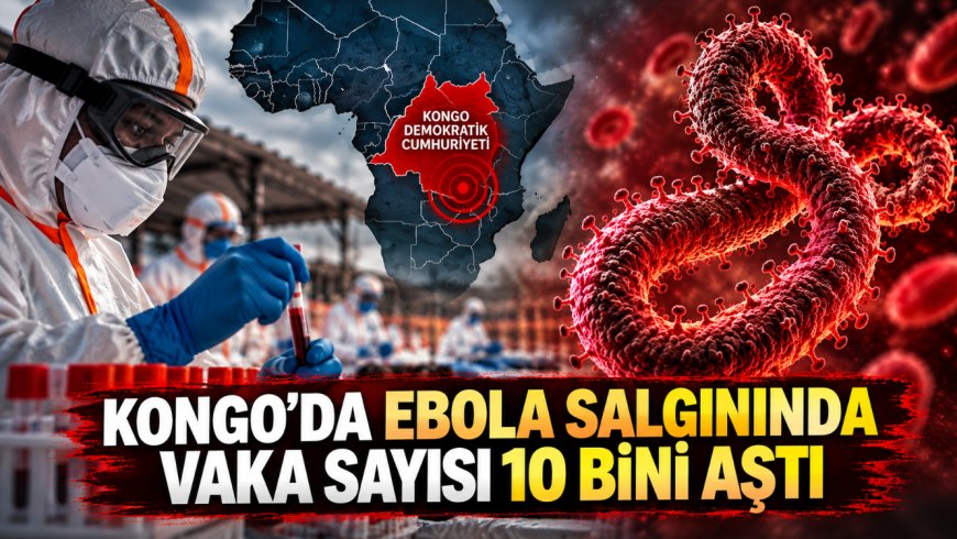 Kongo'da Ebola salgını büyüyor: 10 bin vaka aşıldı, 4 bin 887 kişi hayatını kaybetti